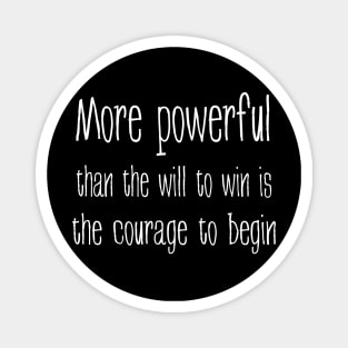 More powerful than the will to win is the courage to begin Magnet